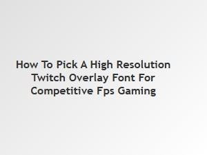 Picking the Perfect Font for Your Fps Gaming Overlay