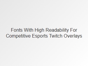 Optimal Esports Overlay Fonts for Competitive Streams