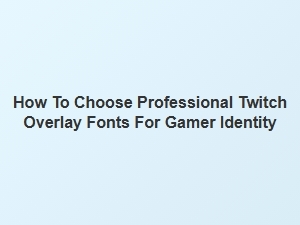 How to Choose Professional Twitch Overlay Fonts